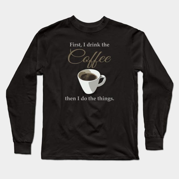 First, I drink the coffee, then I do the things. Long Sleeve T-Shirt by timlewis